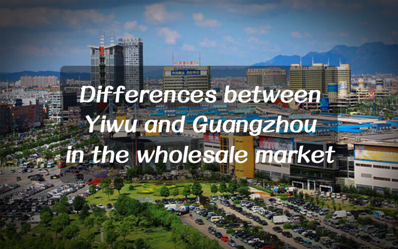 TOP 12 differences of wholesale market China in Yiwu and Guangzhou
