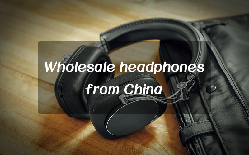 What should you pay attention when wholesale headphones from China?