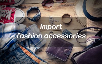 7 Essential Guide of Import Fashion Accessories From China
